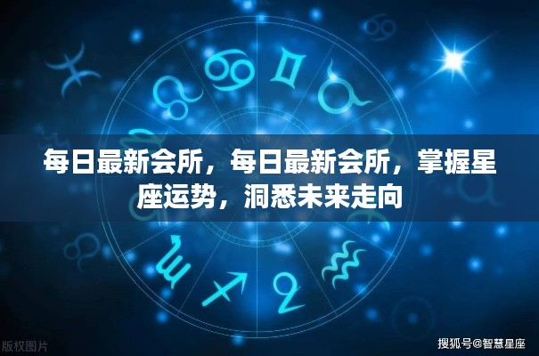 每日最新会所，掌握星座运势，洞悉未来走向的秘密