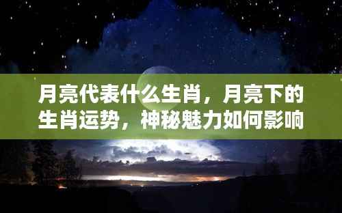 月亮与生肖的神秘关联，月下运势解析及命运影响探索