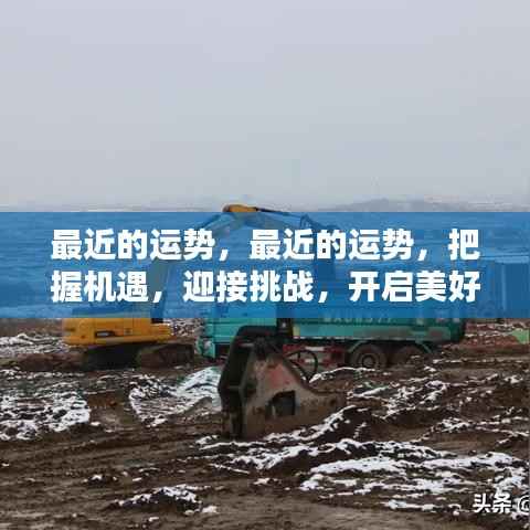 把握机遇，迎接挑战，开启美好新生活，最近的运势指引