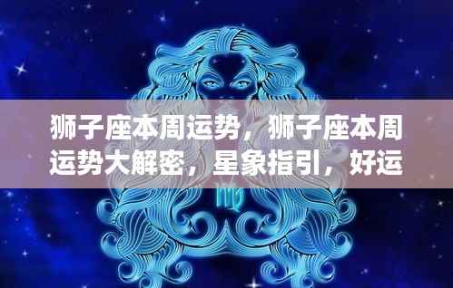 狮子座本周运势大解密，星象指引下的好运连连