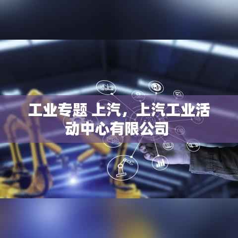 工业专题 上汽，上汽工业活动中心有限公司 