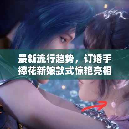 最新流行趋势，订婚手捧花新娘款式惊艳亮相