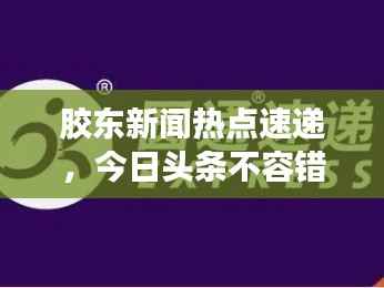 胶东新闻热点速递，今日头条不容错过！